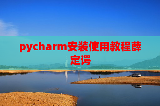 pycharm安装使用教程薛定谔 pycharm安装使用教程薛定谔